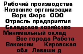 Рабочий производства › Название организации ­ Ворк Форс, ООО › Отрасль предприятия ­ Складское хозяйство › Минимальный оклад ­ 27 000 - Все города Работа » Вакансии   . Кировская обл.,Леваши д.